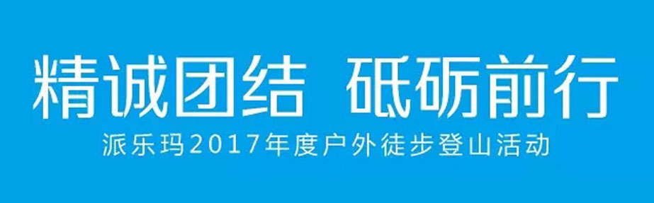 精诚团结，砥砺前行——派乐玛2017年度户外徒步登山活动